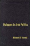 Dialogues in Arab Politics: Negotiations in Regional Order - Michael N. Barnett