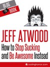 How to Stop Sucking and Be Awesome Instead - Jeff Atwood