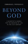 Beyond God: A Scientist's Search for the Meaning of Life in the 21st Century - Emmanuel Papadakis