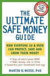 The Ultimate Safe Money Guide: How Everyone 50 And Over Can Protect, Save, And Grow Their Money - Martin D. Weiss