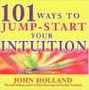 101 Ways to Jump-Start Your Intuition - John Holland