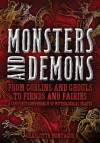 Monsters and Demons: From Goblins and Ghouls to Fiends and Fairies A Complete Compendium of Mythological Beasts - Charlotte Montague