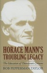 Horace Mann's Troubling Legacy: The Education of Democratic Citizens - Bob Pepperman Taylor