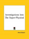 Investigations Into the Super-Physical - Annie Besant