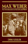 Max Weber: An Introduction to His Life and Work - Dirk Kasler, Dirk Kasler, Philippa Hurd