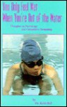 You Only Feel Wet When You're Out of the Water: Thoughts on Psychology and Competitive Swimming - Keith F. Bell