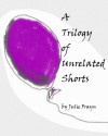 A Trilogy of Unrelated Shorts - Julie Frayn