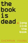 The Book Is Dead (Long Live the Book) - Sherman Young