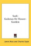 Sadi: Gulistan or Flower-Garden - James Ross, Charles Sayle