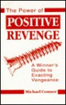 Power of Positive Revenge: A Winners Guide to Exacting Vengeance - Michael Connor