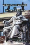 German Liberalism And Wilhelm Von Humboldt: A Reassessment - John Roberts