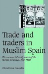 Trade and Traders in Muslim Spain: The Commercial Realignment of the Iberian Peninsula, 900 1500 - Olivia Remie Constable