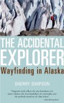 The Accidental Explorer: Wayfinding in Alaska - Sherry Simpson