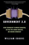 Government 2.0: Using Technology to Improve Education, Cut Red Tape, Reduce Gridlock, and Enhance Democracy - William D. Eggers