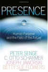 Presence: Human Purpose and the Field of the Future - C. Otto Scharmer, Joseph Jaworski, Peter M. Senge