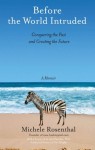 Before the World Intruded: Conquering the Past and Creating the Future, A Memoir - Michele Rosenthal