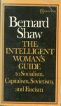 The Intelligent Woman's Guide To Socialism, Capitalism, Sovietism, And Fascism (A Vintage Book) - George Bernard Shaw