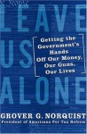 Leave Us Alone: Getting the Government's Hands Off Our Money, Our Guns, Our Lives - Grover G. Norquist