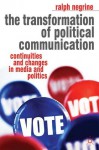 The Transformation of Political Communication: Continuities and Changes in Media and Politics - Ralph Negrine