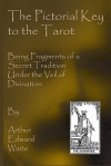 The Pictorial Key To The Tarot: Being Fragments Of A Secret Tradition Under The Veil Of Divination - Arthur Edward Waite