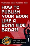 Vampires and Tantric Sex: How to Publish Your Book Like a Bona Fide Badass (Badass Writing) - Lisa Creech Bledsoe, Sonja Foust