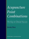 Acupuncture Point Combinations: The Key to Clinical Success, 1e - Jeremy Ross