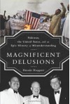 Magnificent Delusions: Pakistan, the United States, and an Epic History of Misunderstanding - Husain Haqqani