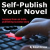 Self-Publish Your Novel: Lessons from an Indie Publishing Success Story - Robert Kroese