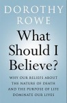 What Should I Believe?: Why Our Beliefs about the Nature of Death and the Purpose of Life Dominate Our Lives - Dorothy Rowe