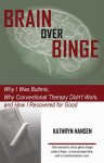 Brain over Binge: Why I Was Bulimic, Why Conventional Therapy Didn't Work, and How I Recovered for Good - Kathryn Hansen