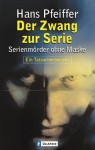 Zwang zur Serie: Serienmörder ohne Maske : ein Tatsachenbericht - Hans Pfeiffer