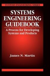 Systems Engineering Guidebook: A Process for Developing Systems and Products - James N. Martin, Martin N. Martin, Paul Martin