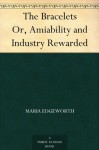 The Bracelets Or, Amiability and Industry Rewarded - Maria Edgeworth