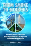 From Smoke to Mirrors: How New Zealand Can Replace Fossil Liquid Fuels with Locally-Made Renewable Energy by 2040 - Kevin Cudby