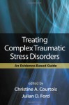 Treating Complex Traumatic Stress Disorders (Adults): An Evidence-Based Guide - Christine A. Courtois, Julian D. Ford, Bessel A. van der Kolk, Judith Lewis Herman