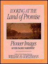 Looking at the Land of Promise: Pioneer Images of the Pacific Northwest - William H. Goetzmann