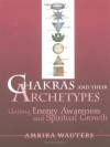 Chakras and Their Archetypes: Uniting Energy Awareness and Spiritual Growth - Ambika Wauters