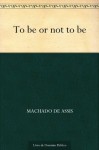 To Be or Not To Be (Portuguese Edition) - Machado de Assis