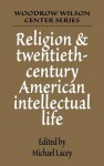 Religion and Twentieth-Century American Intellectual Life - Michael James Lacey