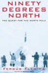 Ninety Degrees North: The Quest for the North Pole - Fergus Fleming