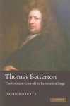 Thomas Betterton: The Greatest Actor of the Restoration Stage - David Roberts