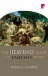 The Heavenly Good Of Earthly Work - Darrell Cosden