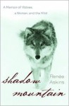 Shadow Mountain: A Memoir of Wolves, a Woman, and the Wild - Renee Askins