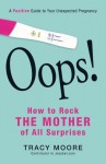 Oops! How to Rock the Mother of All Surprises: A Positive Guide to Your Unexpected Pregnancy - Tracy Moore