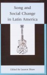 Song and Social Change in Latin America - Lauren E. Shaw, Carmelo Esterrich, John R. Baldwin, Phillip J Chidester, Lisette Balabarca, Ignacio Corona, Diana Rodr Quevedo