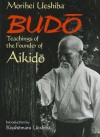 Budo: Teachings of the Founder of Aikido - Morihei Ueshiba, Kisshomaru Ueshiba