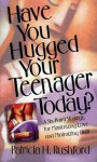 Have You Hugged Your Teenager Today?: A Six Point Strategy For Maximizing Love And Minimizing Guilt - Patricia H. Rushford