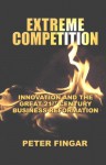 Extreme Competition: Innovation and the Great 21st Century Business Reformation - Peter Fingar