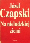 Na nieludzkiej ziemi - Józef Czapski