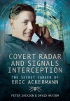 Covert Radar and Signals Interception: The Secret Career of Eric Ackermann - Peter Jackson, David Haysom